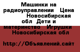 Машинки на радиоуправлении › Цена ­ 1 200 - Новосибирская обл. Дети и материнство » Игрушки   . Новосибирская обл.